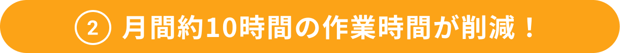 月間約10時間の作業時間が削減！
